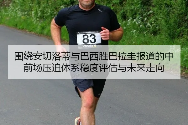 围绕安切洛蒂与巴西胜巴拉圭报道的中前场压迫体系稳度评估与未来走向 - jiuyou
