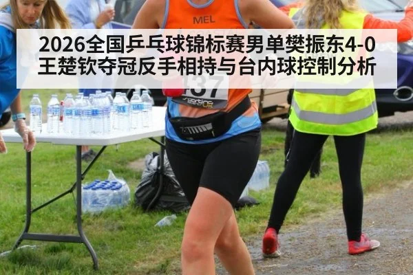 2026全国乒乓球锦标赛男单樊振东4-0王楚钦夺冠反手相持与台内球控制分析