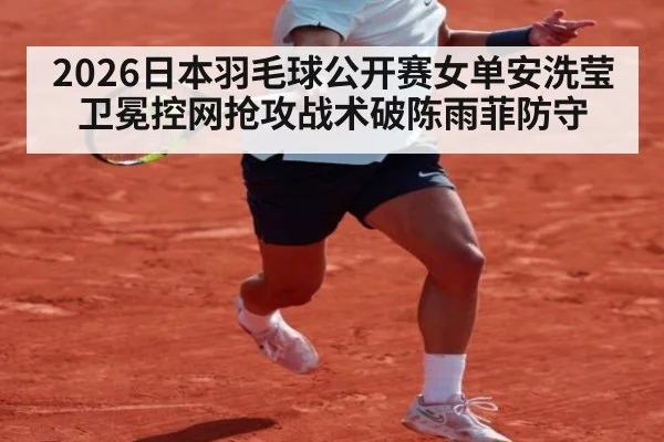 2026日本羽毛球公开赛女单安洗莹卫冕控网抢攻战术破陈雨菲防守 | jiuyou
