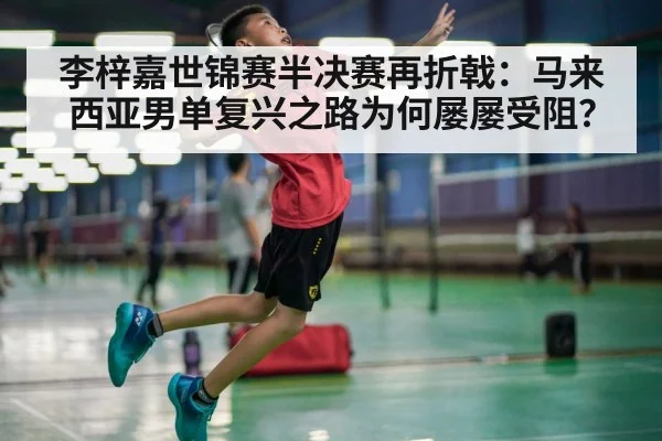 李梓嘉世锦赛半决赛再折戟：马来西亚男单复兴之路为何屡屡受阻？ - jiuyou