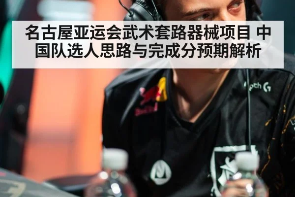 名古屋亚运会武术套路器械项目 中国队选人思路与完成分预期解析 - jiuyou