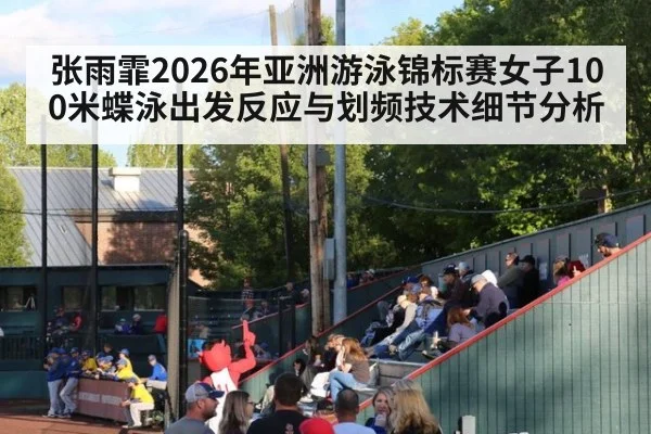 张雨霏2026年亚洲游泳锦标赛女子100米蝶泳出发反应与划频技术细节分析 - jiuyou