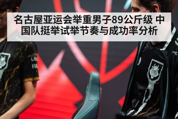 名古屋亚运会举重男子89公斤级 中国队挺举试举节奏与成功率分析 - jiuyou