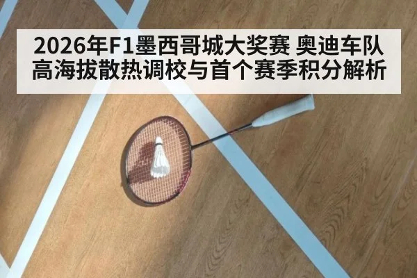 2026年F1墨西哥城大奖赛 奥迪车队高海拔散热调校与首个赛季积分解析 - jiuyou