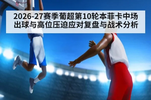 2026-27赛季葡超第10轮本菲卡中场出球与高位压迫应对复盘与战术分析 | jiuyou